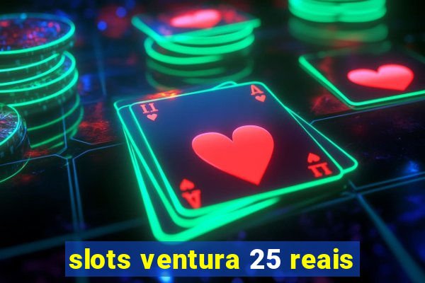 slots ventura 25 reais